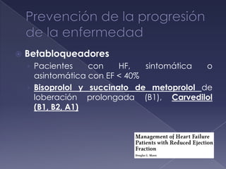  Betabloqueadores
› Pacientes con HF, sintomática o
asintomática con EF < 40%
› Bisoprolol y succinato de metoprolol de
loberación prolongada (B1), Carvedilol
(B1, B2, A1)
 