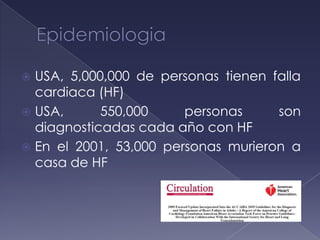 USA, 5,000,000 de personas tienen falla
cardiaca (HF)
 USA, 550,000 personas son
diagnosticadas cada año con HF
 En el 2001, 53,000 personas murieron a
casa de HF
 