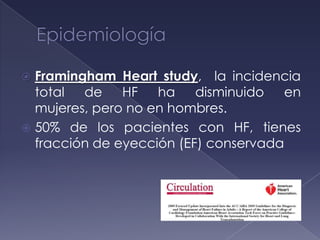  Framingham Heart study, la incidencia
total de HF ha disminuido en
mujeres, pero no en hombres.
 50% de los pacientes con HF, tienes
fracción de eyección (EF) conservada
 