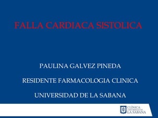 FALLA CARDIACA SISTOLICA



     PAULINA GALVEZ PINEDA

 RESIDENTE FARMACOLOGIA CLINICA

    UNIVERSIDAD DE LA SABANA
 