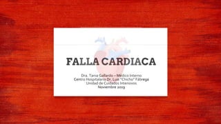 FALLA CARDIACA
Dra. Tania Gallardo – Médico Interno
Centro Hospitalario Dr. Luis “Chicho” Fábrega
Unidad de Cuidados Intensivos
Noviembre 2019
 