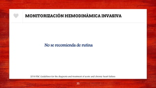 MONITORIZACIÓN HEMODINÁMICA INVASIVA
No se recomienda de rutina
35
2016 ESC Guidelines for the diagnosis and treatment of acute and chronic heart failure.
 