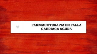 FARMACOTERAPIA EN FALLA
CARDIACA AGUDA
38
 