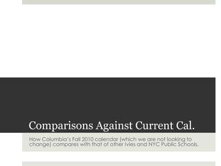 Comparisons Against Current Cal.How Columbia’s Fall 2010 calendar (which we are not looking to change) compares with that of other Ivies and NYC Public Schools.
