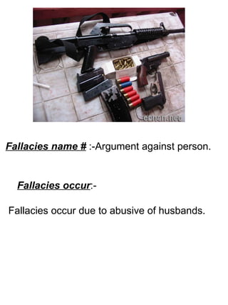 Fallacies name #  :-Argument against person. Fallacies occur :- Fallacies occur due to abusive of husbands.  