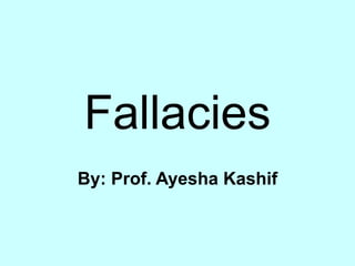 Fallacies
By: Prof. Ayesha Kashif
 