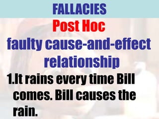 FALLACIES
        Post Hoc
faulty cause-and-effect
       relationship
1.It rains every time Bill
 comes. Bill causes the
 rain.
 