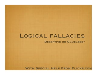 Logical fallacies
          Deceptive or Clueless?




 With Special Help From Flickr.com
 