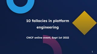 1
10 fallacies in platform
engineering
CNCF online event, Sept 1st 2022
1
 