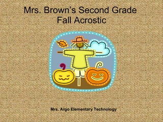 Mrs. Brown’s Second Grade  Fall Acrostic Mrs. Argo Elementary Technology 