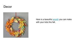 Decor
Here is a beautiful wreath you can make
with your kids this fall.
 