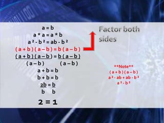 a = ba * a = a * ba ² - b ² = ab - b ²( a + b ) ( a – b ) = b ( a – b )( a + b ) ( a – b ) = b ( a – b )( a – b )             ( a – b )a + b = bb + b = b2b = b b      b2 = 1Factor both sides**Note**( a + b ) ( a – b )a ² - ab + ab - b ²a ² - b ²