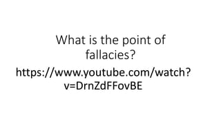 What is the point of 
fallacies? 
https://www.youtube.com/watch? 
v=DrnZdFFovBE 
 