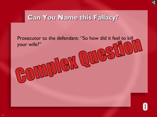 16 
CCaann YYoouu NNaammee tthhiiss FFaallllaaccyy?? 
Prosecutor to the defendant: “So how did it feel to kill 
your wife?” 
1111116980534271053421 
 