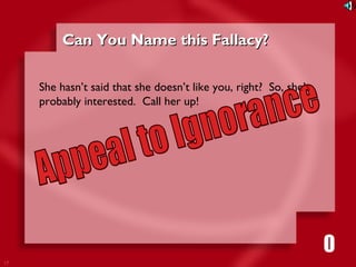 17 
CCaann YYoouu NNaammee tthhiiss FFaallllaaccyy?? 
She hasn’t said that she doesn’t like you, right? So, she’s 
probably interested. Call her up! 
1111116980534271053421 
 