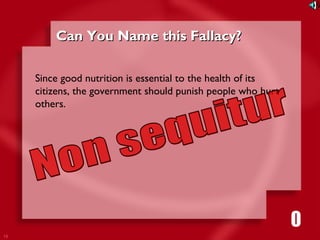19 
CCaann YYoouu NNaammee tthhiiss FFaallllaaccyy?? 
Since good nutrition is essential to the health of its 
citizens, the government should punish people who hurt 
others. 
1111116980534271053421 
 