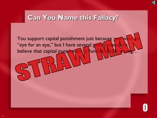 22 
CCaann YYoouu NNaammee tthhiiss FFaallllaaccyy?? 
You support capital punishment just because you want an 
“eye for an eye,” but I have several good reasons to 
believe that capital punishment is fundamentally wrong… 
1111116980534271053421 
 