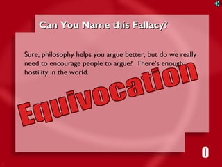 7 
CCaann YYoouu NNaammee tthhiiss FFaallllaaccyy?? 
Sure, philosophy helps you argue better, but do we really 
need to encourage people to argue? There’s enough 
hostility in the world. 
1111116980534271053421 
 