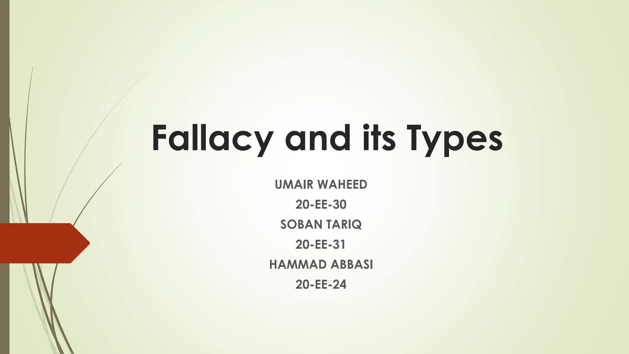 Fallacy and its Types
UMAIR WAHEED
20-EE-30
SOBAN TARIQ
20-EE-31
HAMMAD ABBASI
20-EE-24
 