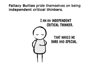 I am an independent
Critical thinker.
That makes me
rare and special.
Fallacy Bullies pride themselves on being
independent critical thinkers.
 
