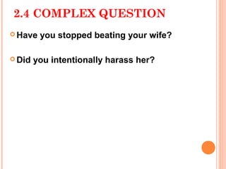 2.4 COMPLEX QUESTION
 Have   you stopped beating your wife?

 Did   you intentionally harass her?
 