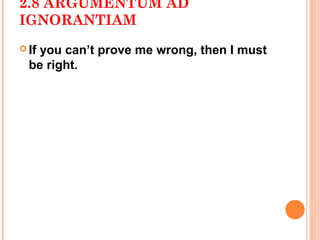 2.8 ARGUMENTUM AD
IGNORANTIAM
 Ifyou can’t prove me wrong, then I must
  be right.
 