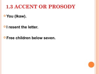 1.3 ACCENT OR PROSODY
 You   (Ikaw).

I   resent the letter.

 Free   children below seven.
 