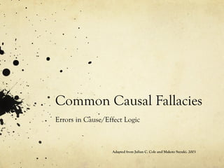 Common Causal Fallacies
Errors in Cause/Effect Logic



                  Adapted from Julian C. Cole and Makoto Suzuki. 2003
 