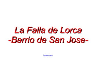 La Falla de Lorca
-Barrio de San Jose-
        Manu-Isa
 