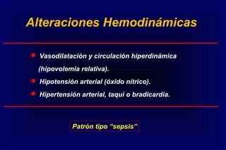  Vasodilatación y circulación hiperdinámica
(hipovolemia relativa).
 Hipotensión arterial (óxido nítrico).
 Hipertensión arterial, taqui o bradicardia.
Alteraciones Hemodinámicas
Patrón tipo “sepsis”
 