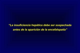“La insuficiencia hepática debe ser sospechada
antes de la aparición de la encefalopatía”
 