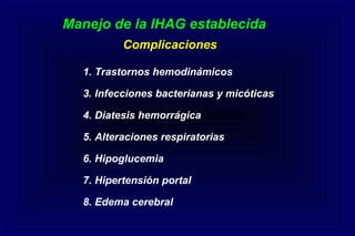 Manejo de la IHAG establecida
1. Trastornos hemodinámicos
3. Infecciones bacterianas y micóticas
4. Diatesis hemorrágica
5. Alteraciones respiratorias
6. Hipoglucemia
7. Hipertensión portal
8. Edema cerebral
Complicaciones
 