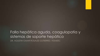 Falla hepática aguda, coagulopatia y
sistemas de soporte hepático
DR. AGUSTIN OMAR ROSALES GUTIERREZ / R2MEEC
 