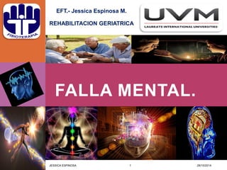 FALLA MENTAL. 
EFT.- Jessica Espinosa M. 
REHABILITACION GERIATRICA 
28/10/2014 
1 
JESSICA ESPINOSA  