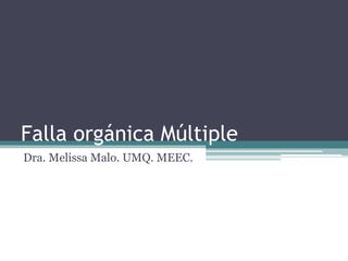 Falla orgánica Múltiple
Dra. Melissa Malo. UMQ. MEEC.
 
