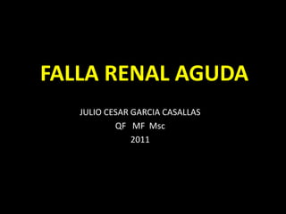 FALLA RENAL AGUDA
   JULIO CESAR GARCIA CASALLAS
           QF MF Msc
               2011
 