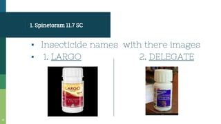 1. Spinetoram 11.7 SC
▪ Insecticide names with there images
▪ 1. LARGO 2. DELEGATE
18
 