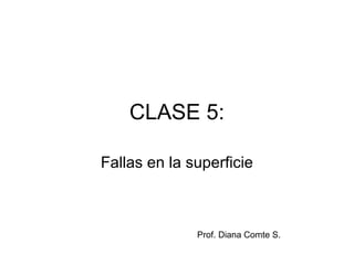 CLASE 5:
Fallas en la superficie
Prof. Diana Comte S.
 