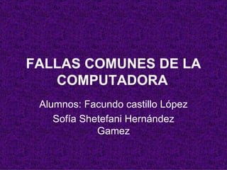 FALLAS COMUNES DE LA COMPUTADORA Alumnos: Facundo castillo López Sofía Shetefani Hernández Gamez 