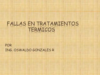 FALLAS EN TRATAMIENTOS
TERMICOS
POR
ING. OSWALDO GONZALES R
 