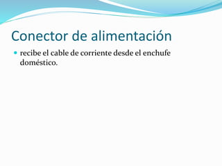 Conector de alimentación
 recibe el cable de corriente desde el enchufe
doméstico.
 