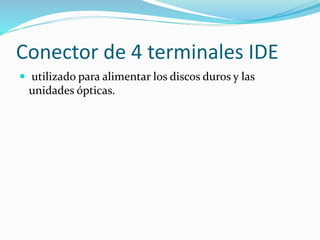 Conector de 4 terminales IDE
 utilizado para alimentar los discos duros y las
unidades ópticas.
 