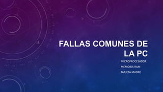 FALLAS COMUNES DE
LA PC
MICROPROCESADOR
MEMORIA RAM
TARJETA MADRE
 