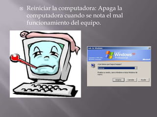    Reiniciar la computadora: Apaga la
    computadora cuando se nota el mal
    funcionamiento del equipo.
 