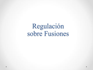 Regulación
sobre Fusiones
 