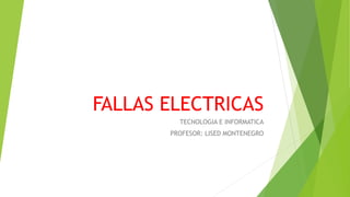 FALLAS ELECTRICAS
TECNOLOGIA E INFORMATICA
PROFESOR: LISED MONTENEGRO
 
