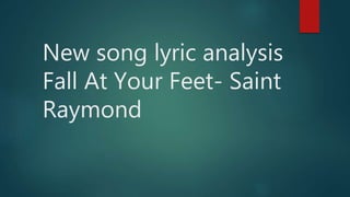 New song lyric analysis
Fall At Your Feet- Saint
Raymond
 