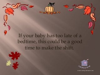 If your baby has too late of a
bedtime, this could be a good
time to make the shift.

www.Loving-Lessons.com

 