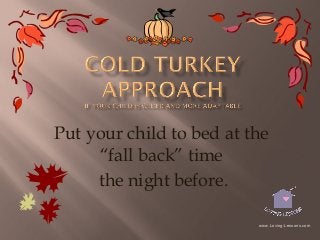 Put your child to bed at the
“fall back” time
the night before.
www.Loving-Lessons.com

 