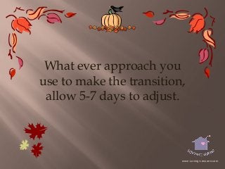 What ever approach you
use to make the transition,
allow 5-7 days to adjust.

www.Loving-Lessons.com

 